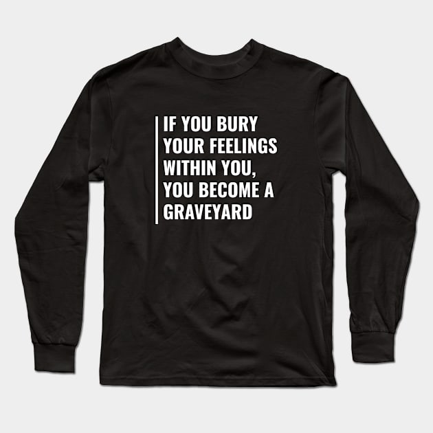 Bury Your Feelings to Become a Graveyard. Feelings Quote Long Sleeve T-Shirt by kamodan